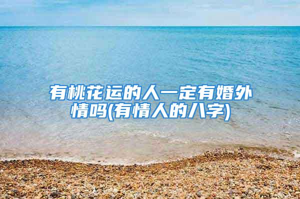 有桃花运的人一定有婚外情吗(有情人的八字)
