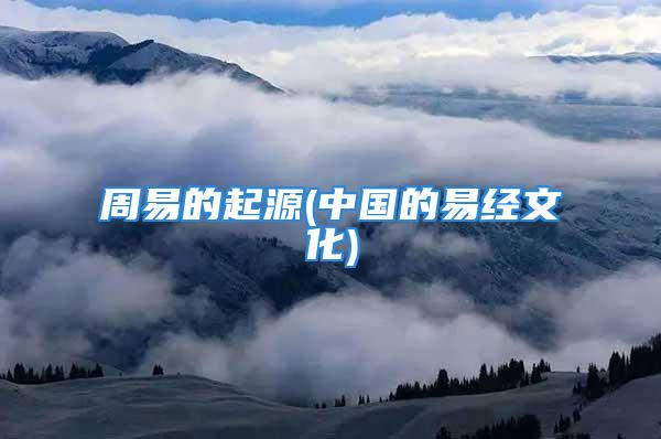 周易的起源(中国的易经文化)