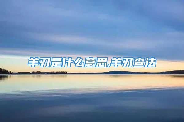 羊刃是什么意思,羊刃查法