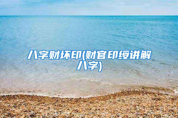 八字财坏印(财官印绶讲解八字)