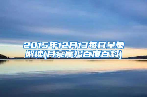 2015年12月13每日星象解读(月亮摩羯百度百科)