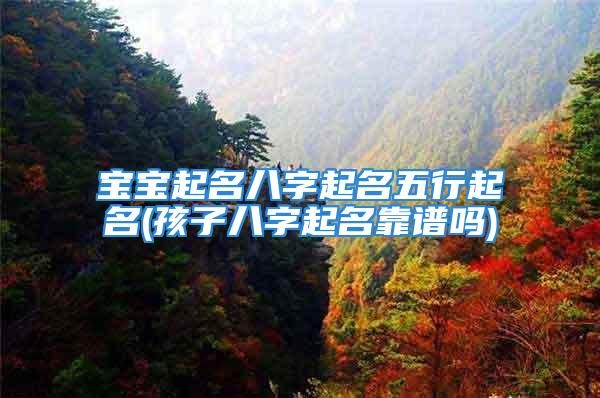 宝宝起名八字起名五行起名(孩子八字起名靠谱吗)