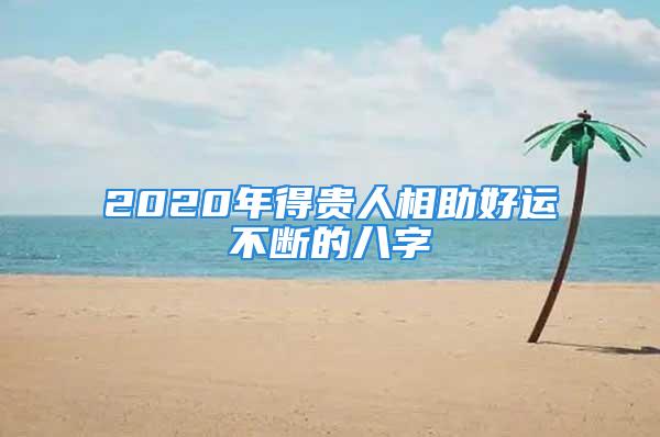 2020年得贵人相助好运不断的八字