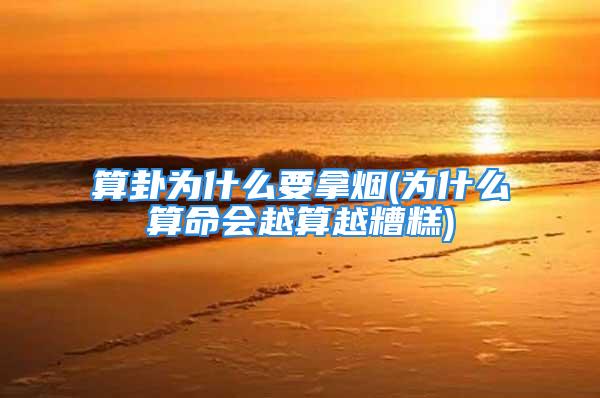 算卦为什么要拿烟(为什么算命会越算越糟糕)