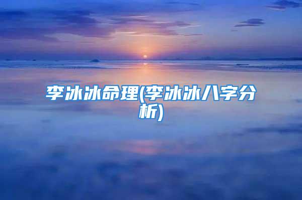 李冰冰命理(李冰冰八字分析)