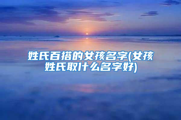 姓氏百搭的女孩名字(女孩姓氏取什么名字好)