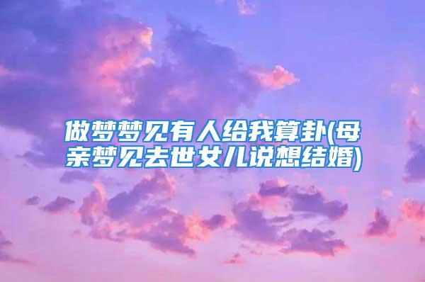 做梦梦见有人给我算卦(母亲梦见去世女儿说想结婚)
