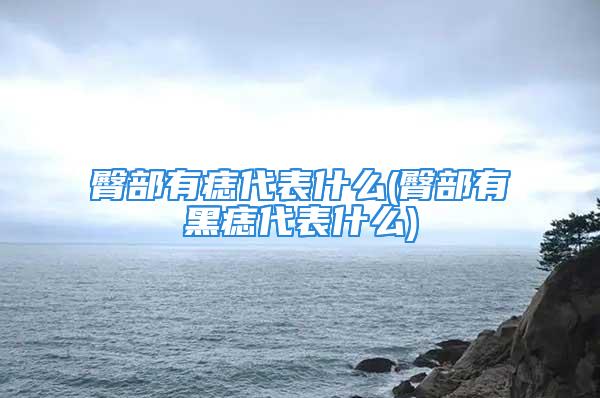 臀部有痣代表什么(臀部有黑痣代表什么)