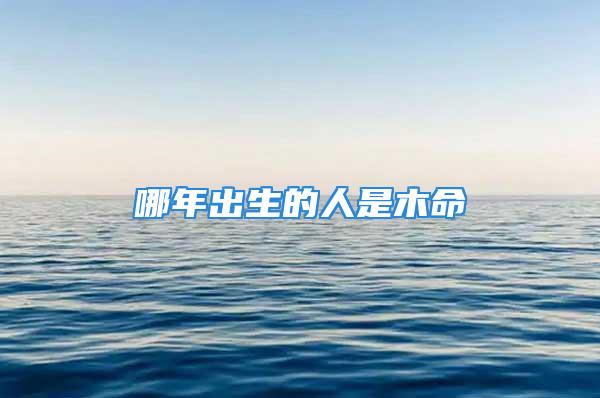 哪年出生的人是木命