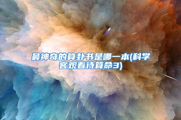 最神奇的算卦书是哪一本(科学客观看待算命3)