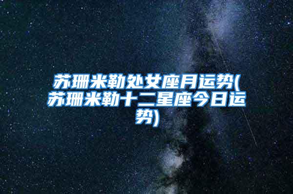 苏珊米勒处女座月运势(苏珊米勒十二星座今日运势)