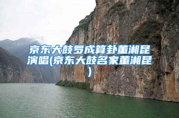 京东大鼓罗成算卦董湘昆演唱(京东大鼓名家董湘昆)