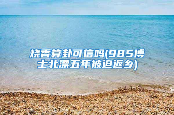 烧香算卦可信吗(985博士北漂五年被迫返乡)