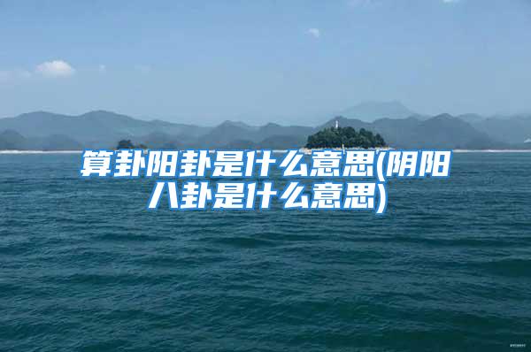 算卦阳卦是什么意思(阴阳八卦是什么意思)