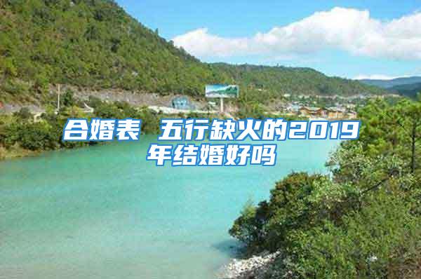 合婚表 五行缺火的2019年结婚好吗