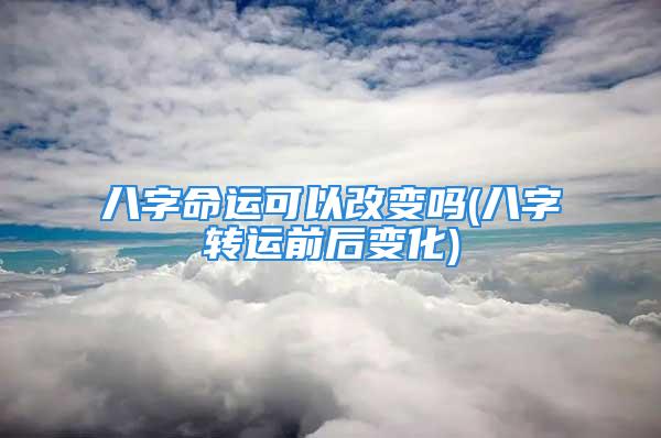 八字命运可以改变吗(八字转运前后变化)