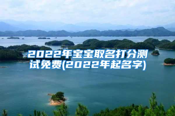 2022年宝宝取名打分测试免费(2022年起名字)