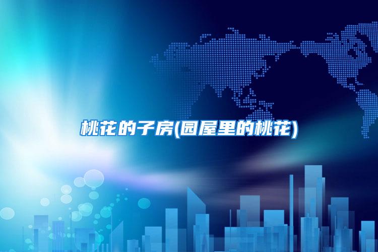 桃花的子房(园屋里的桃花)