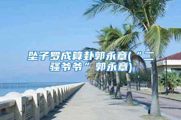 坠子罗成算卦郭永章(“二骚爷爷”郭永章)