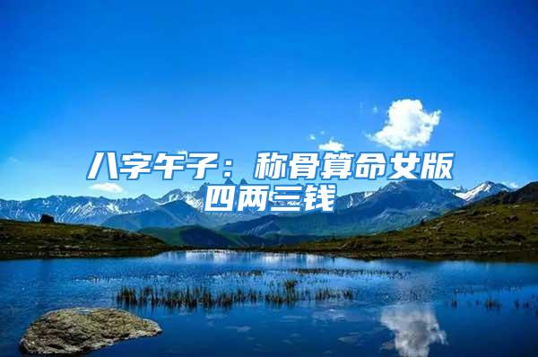 八字午子:称骨算命女版四两三钱