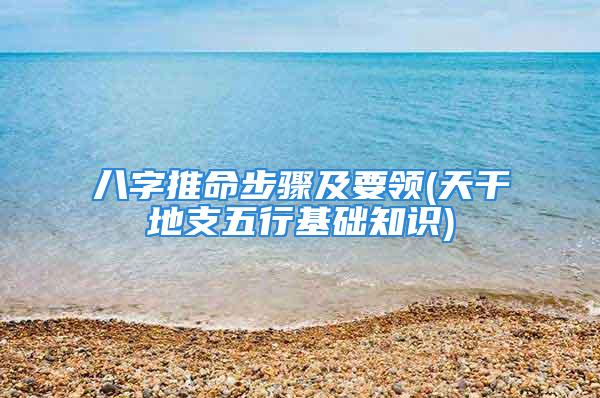 八字推命步骤及要领(天干地支五行基础知识)