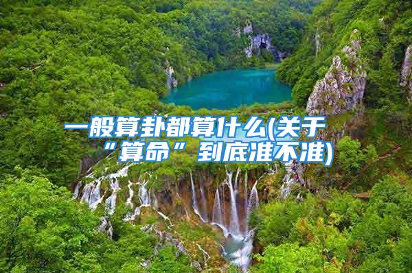 一般算卦都算什么(关于“算命”到底准不准)