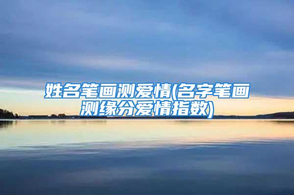 姓名笔画测爱情(名字笔画测缘分爱情指数)