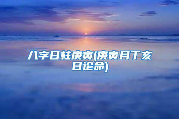 八字日柱庚寅(庚寅月丁亥日论命)