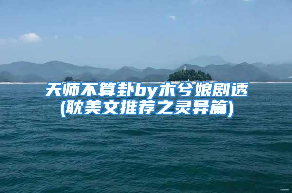 天师不算卦by木兮娘剧透(耽美文推荐之灵异篇)