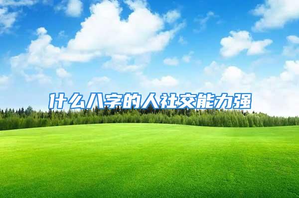 什么八字的人社交能力强