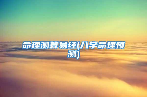 命理测算易经(八字命理预测)
