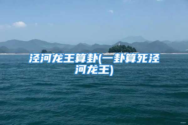 泾河龙王算卦(一卦算死泾河龙王)