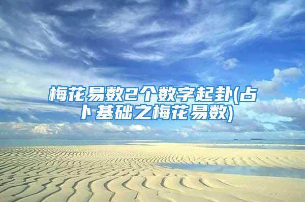 梅花易数2个数字起卦(占卜基础之梅花易数)