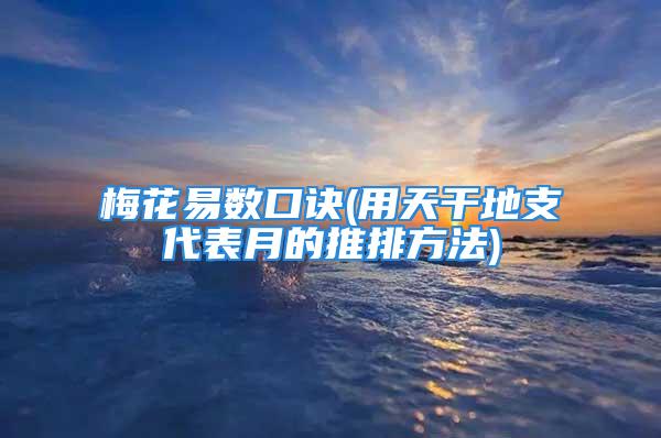 梅花易数口诀(用天干地支代表月的推排方法)