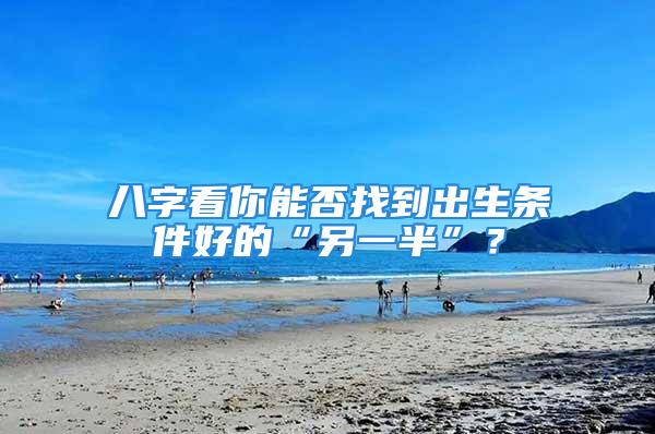 八字看你能否找到出生条件好的“另一半”?