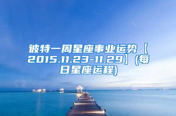 彼特一周星座事业运势【2015.11.23-11.29】(每日星座运程)