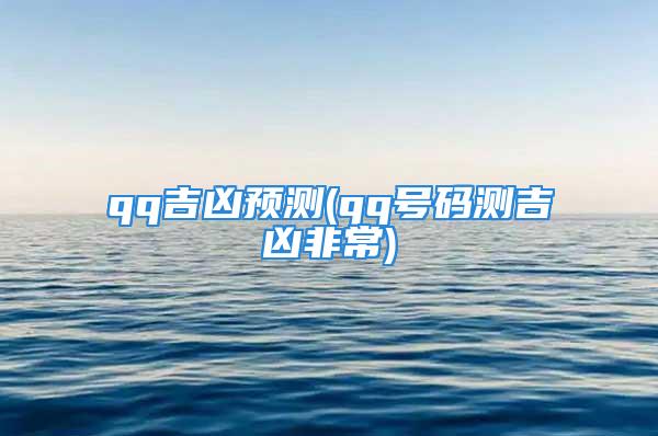 qq吉凶预测(qq号码测吉凶非常)