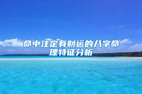 命中注定有财运的八字命理特征分析