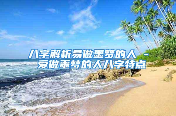 八字解析易做噩梦的人 - 爱做噩梦的人八字特点