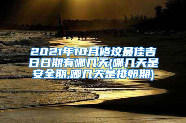 2021年10月修坟最佳吉日日期有哪几天(哪几天是安全期,哪几天是排卵期)