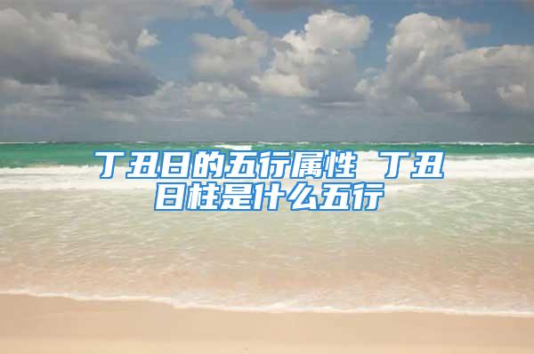 丁丑日的五行属性 丁丑日柱是什么五行