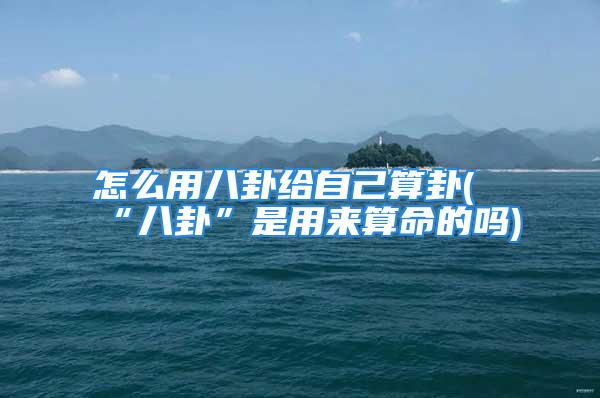 怎么用八卦给自己算卦(“八卦”是用来算命的吗)