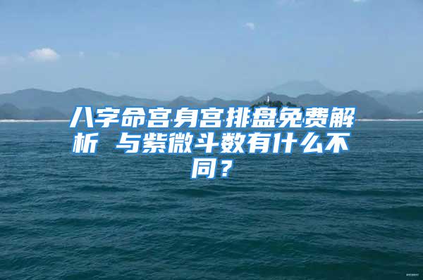 八字命宫身宫排盘免费解析 与紫微斗数有什么不同？