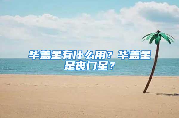 华盖星有什么用？华盖星是丧门星？