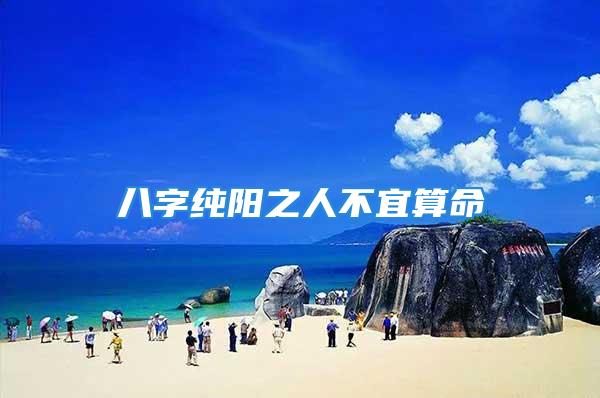 八字纯阳之人不宜算命