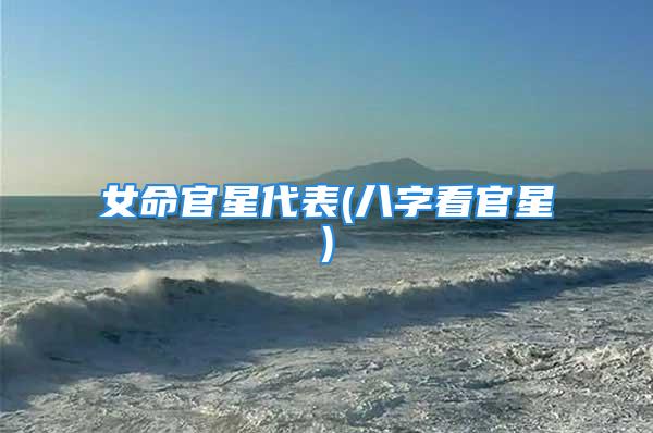 女命官星代表(八字看官星)