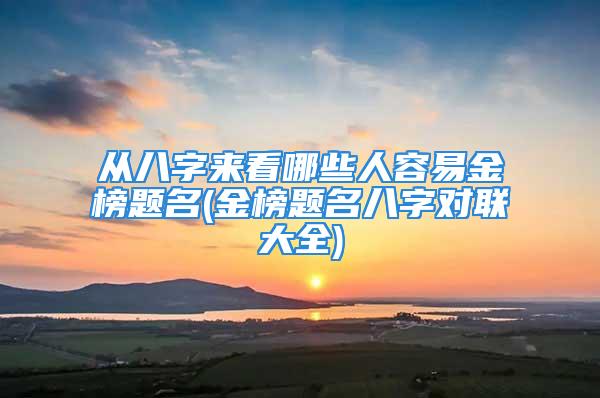 从八字来看哪些人容易金榜题名(金榜题名八字对联大全)