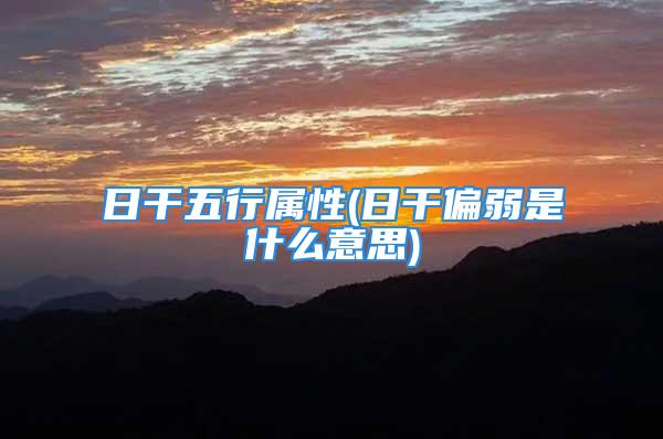 日干五行属性(日干偏弱是什么意思)