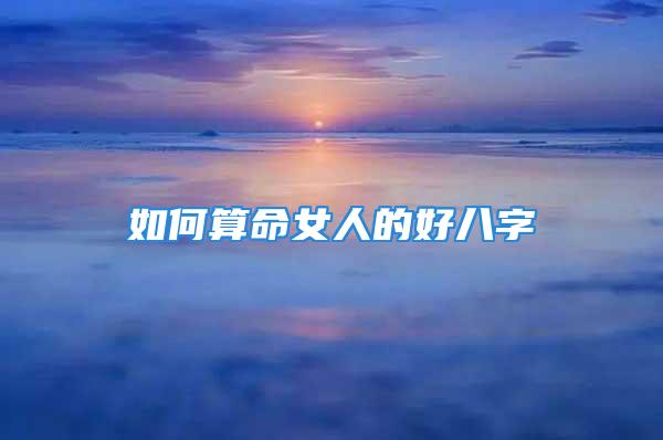 如何算命女人的好八字