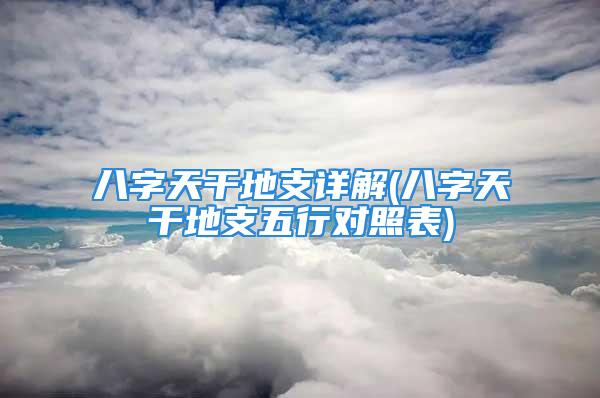 八字天干地支详解(八字天干地支五行对照表)